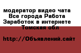 модератор видео-чата - Все города Работа » Заработок в интернете   . Томская обл.